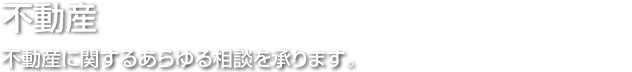 不動産に関するあらゆる相談を承ります。