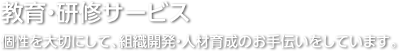 教育・研修サービス/個性を大切にして、組織開発・人材育成のお手伝いをしています。